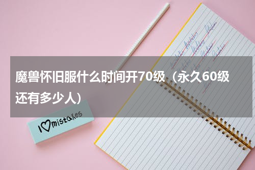 魔兽怀旧服什么时间开70级（永久60级还有多少人）