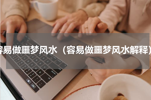 容易做噩梦风水（容易做噩梦风水解释）