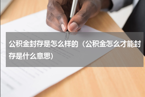 公积金封存是怎么样的（公积金怎么才能封存是什么意思）
