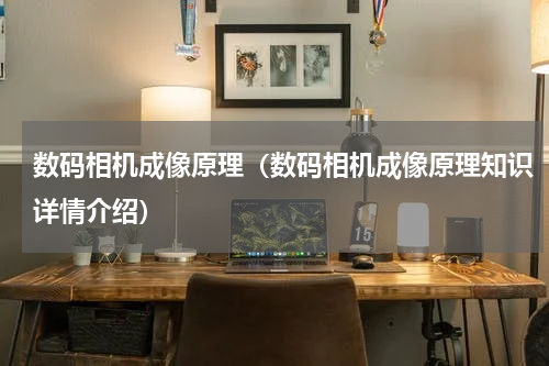 数码相机成像原理（数码相机成像原理知识详情介绍）