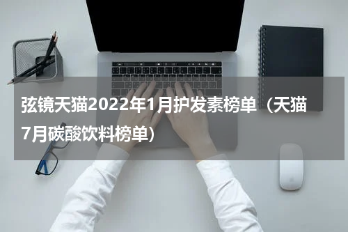 弦镜天猫2022年1月护发素榜单（天猫7月碳酸饮料榜单）