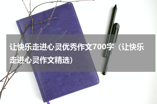 让快乐走进心灵优秀作文700字（让快乐走进心灵作文精选）