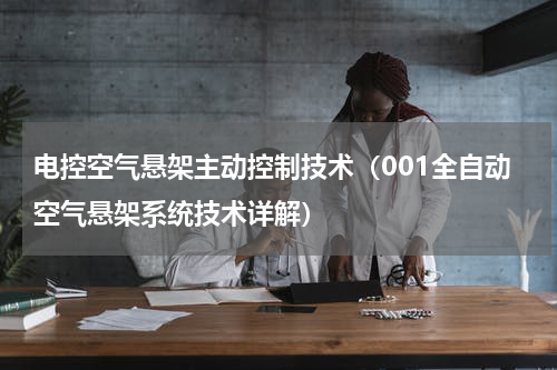 电控空气悬架主动控制技术（001全自动空气悬架系统技术详解）