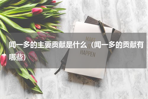 闻一多的主要贡献是什么（闻一多的贡献有哪些）