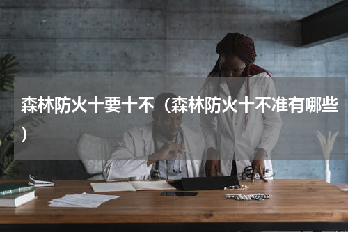森林防火十要十不（森林防火十不准有哪些）