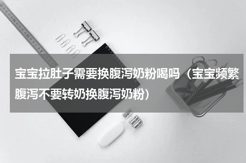宝宝拉肚子需要换腹泻奶粉喝吗（宝宝频繁腹泻不要转奶换腹泻奶粉）