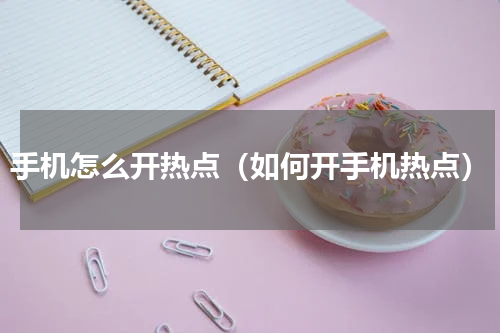 手机怎么开热点（如何开手机热点）
