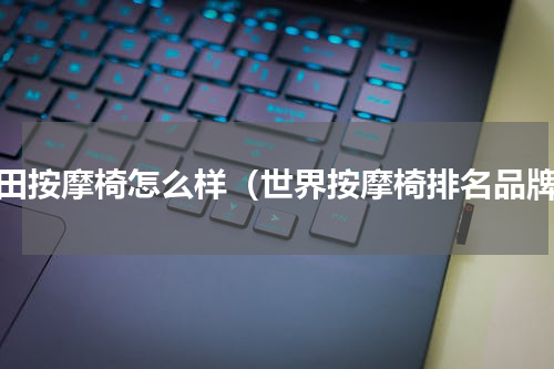 稻田按摩椅怎么样（世界按摩椅排名品牌）