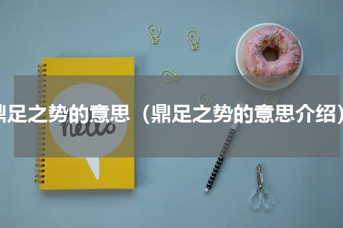 鼎足之势的意思（鼎足之势的意思介绍）