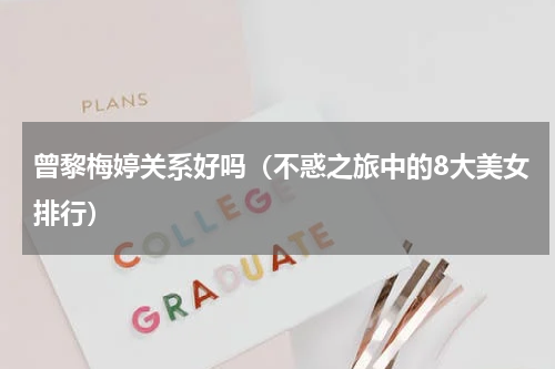 曾黎梅婷关系好吗（不惑之旅中的8大美女排行）