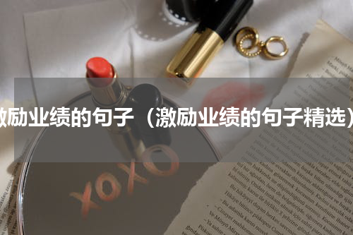 激励业绩的句子（激励业绩的句子精选）