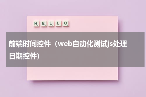 前端时间控件（web自动化测试js处理日期控件）