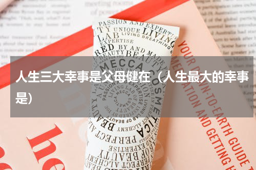 人生三大幸事是父母健在（人生最大的幸事是）