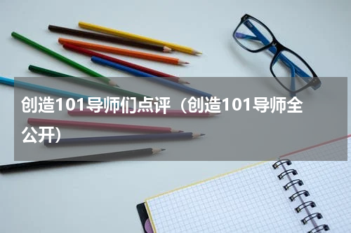 创造101导师们点评（创造101导师全公开）