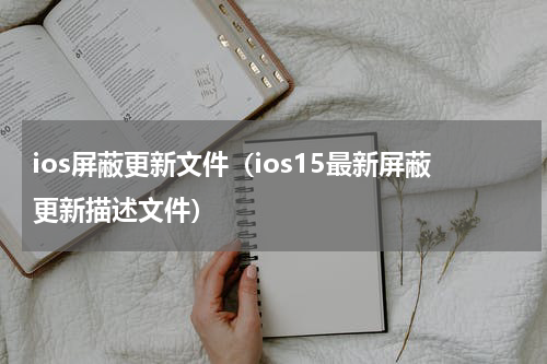 ios屏蔽更新文件（ios15最新屏蔽更新描述文件）