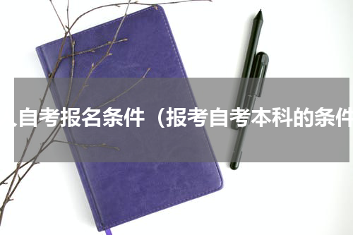 成人自考报名条件（报考自考本科的条件）