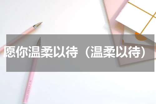 愿你温柔以待（温柔以待）