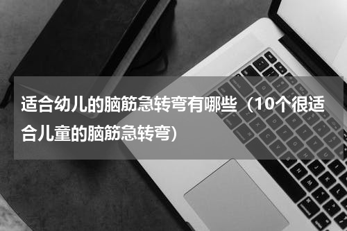适合幼儿的脑筋急转弯有哪些（10个很适合儿童的脑筋急转弯）
