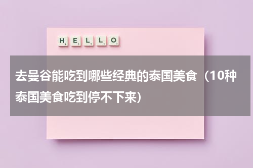 去曼谷能吃到哪些经典的泰国美食（10种泰国美食吃到停不下来）