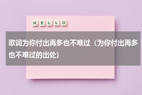 歌词为你付出再多也不难过（为你付出再多也不难过的出处）