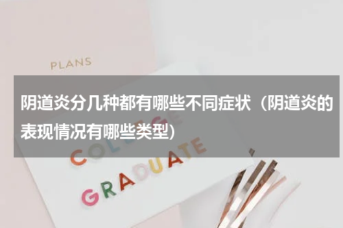 阴道炎分几种都有哪些不同症状（阴道炎的表现情况有哪些类型）