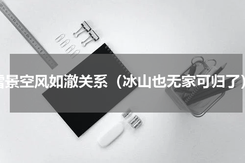雪景空风如澈关系（冰山也无家可归了）
