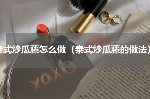 泰式炒瓜藤怎么做（泰式炒瓜藤的做法）