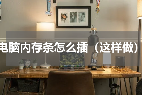 电脑内存条怎么插（这样做）