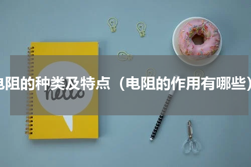 电阻的种类及特点（电阻的作用有哪些）