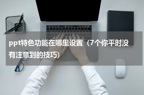 ppt特色功能在哪里设置（7个你平时没有注意到的技巧）