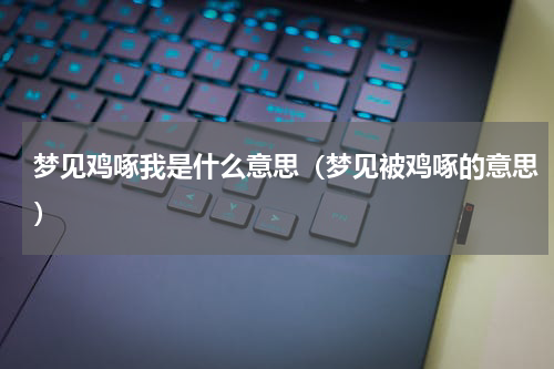 梦见鸡啄我是什么意思（梦见被鸡啄的意思）