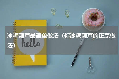 冰糖葫芦最简单做法（你冰糖葫芦的正宗做法）