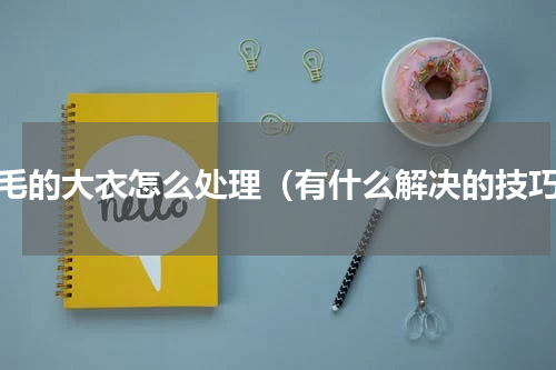 掉毛的大衣怎么处理（有什么解决的技巧）