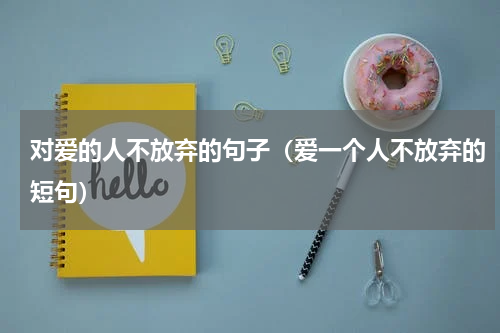 对爱的人不放弃的句子（爱一个人不放弃的短句）
