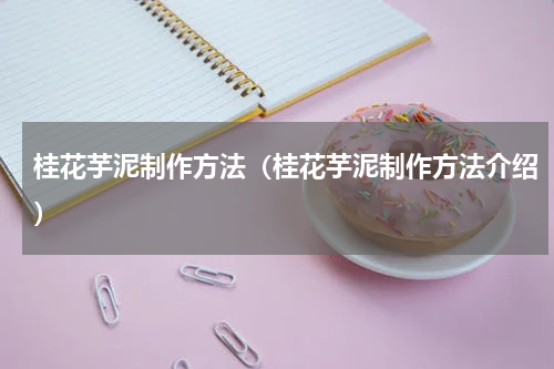 桂花芋泥制作方法（桂花芋泥制作方法介绍）