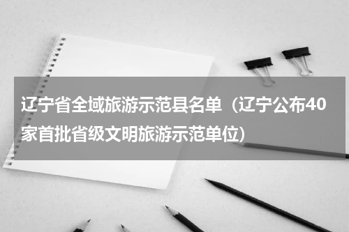 辽宁省全域旅游示范县名单（辽宁公布40家首批省级文明旅游示范单位）