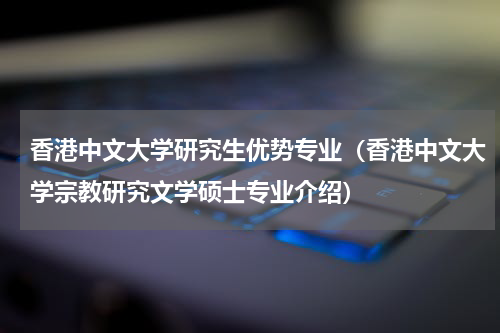 香港中文大学研究生优势专业（香港中文大学宗教研究文学硕士专业介绍）