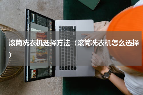 滚筒冼衣机选择方法（滚筒冼衣机怎么选择）