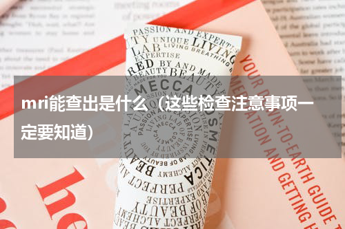 mri能查出是什么（这些检查注意事项一定要知道）