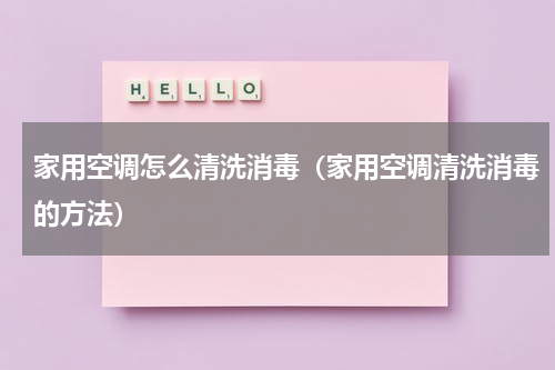 家用空调怎么清洗消毒（家用空调清洗消毒的方法）
