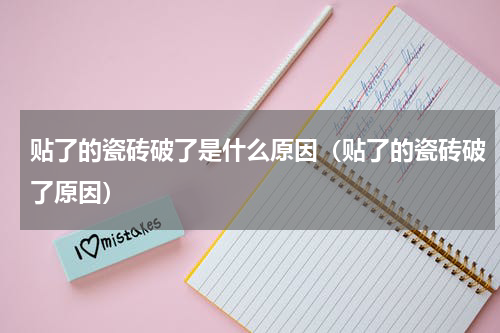 贴了的瓷砖破了是什么原因（贴了的瓷砖破了原因）