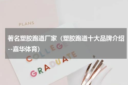 著名塑胶跑道厂家（塑胶跑道十大品牌介绍--嘉华体育）