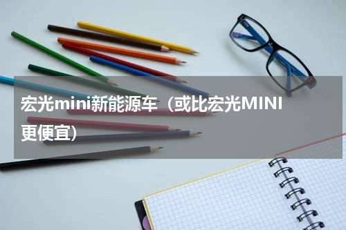 宏光mini新能源车（或比宏光MINI更便宜）