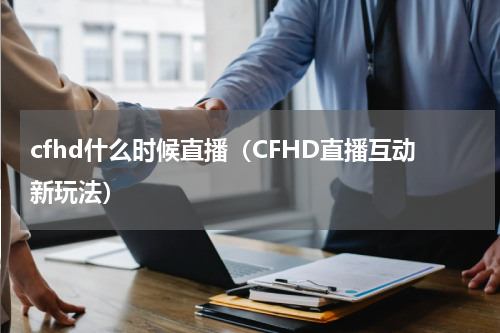 cfhd什么时候直播（CFHD直播互动新玩法）