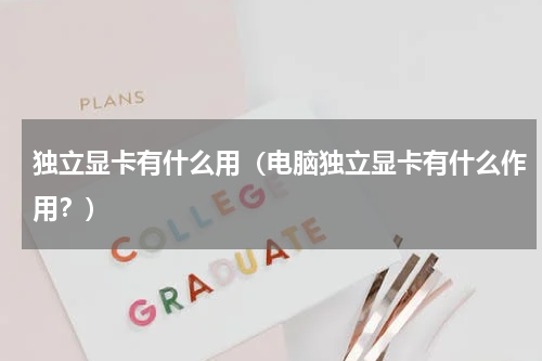 独立显卡有什么用（电脑独立显卡有什么作用？）