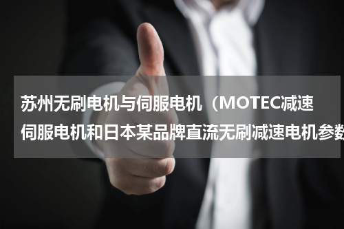 苏州无刷电机与伺服电机（MOTEC减速伺服电机和日本某品牌直流无刷减速电机参数比较）