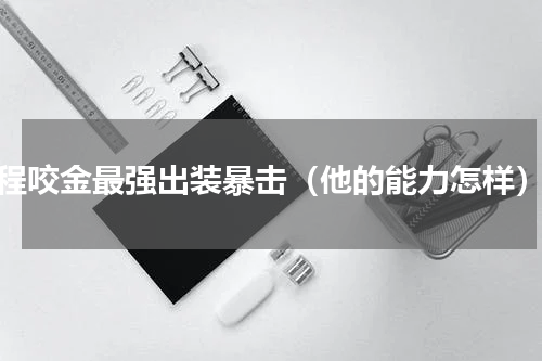 程咬金最强出装暴击（他的能力怎样）