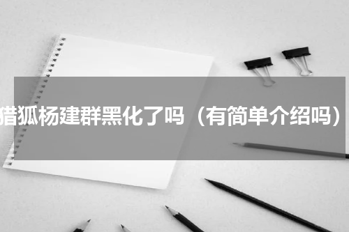 猎狐杨建群黑化了吗（有简单介绍吗）