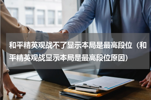 和平精英观战不了显示本局是最高段位（和平精英观战显示本局是最高段位原因）