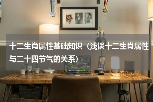 十二生肖属性基础知识（浅谈十二生肖属性与二十四节气的关系）